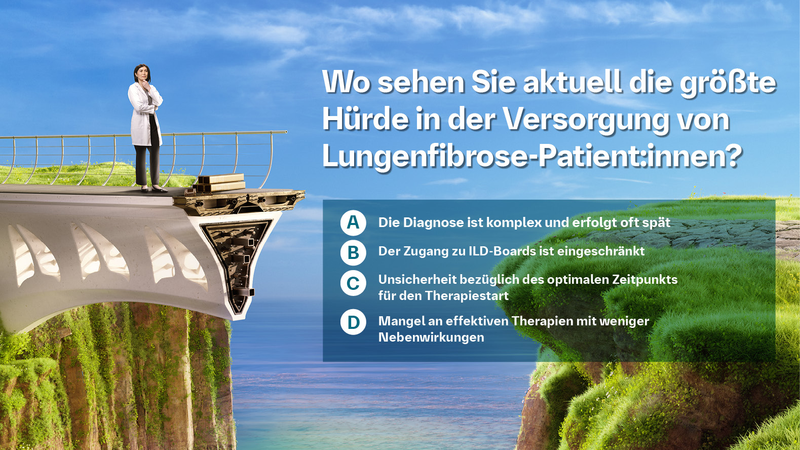 Wo sehen Sie aktuell die größte Hürde in der Versorgung von Lungenfibrose-Patient:innen? A) Die Diagnose ist komplex und erfolgt oft spät B) Der Zugang zu ILD-Boards ist eingeschränkt C) Unsicherheit bezüglich des optimalen Zeitpunkts für den Therapiestart D) Mangel an effektiven Therapien mit weniger Nebenwirkungen