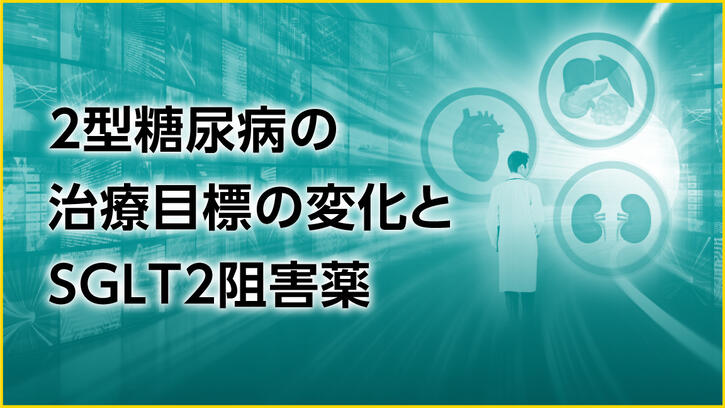 2型糖尿病の治療目標の変化とSGLT2阻害薬｜べーリンガープラス