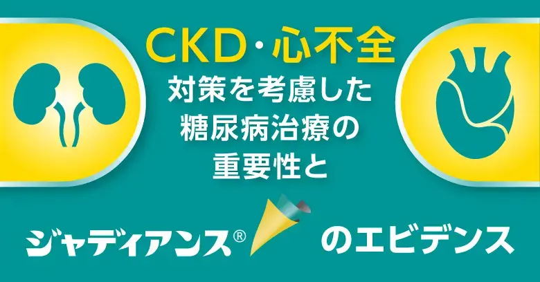 CKD・心不全対策を考慮した糖尿病治療の重要性とジャディアンスのエビデンス