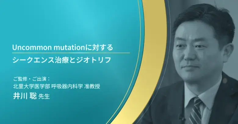 Uncommon Mutationに対する治療戦略（井川聡 先生ご出演）